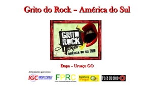 Grito do Rock – América do Sul




                           Etapa – Uruaçu GO
 Articulações parceiras:
 