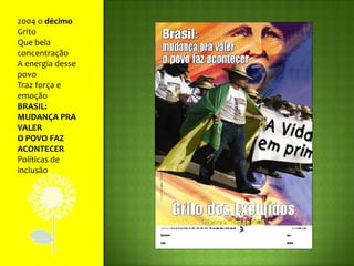 2004 o décimo GritoQue bela concentraçãoA energia desse povoTraz força e emoçãoBRASIL: MUDANÇA PRA VALERO POVO FAZ ACONTECERPolíticas de inclusão