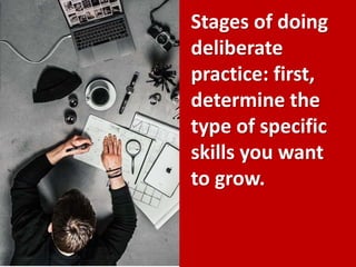 Stages of doing
deliberate
practice: first,
determine the
type of specific
skills you want
to grow.
 