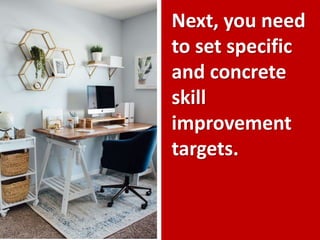 Next, you need
to set specific
and concrete
skill
improvement
targets.
 