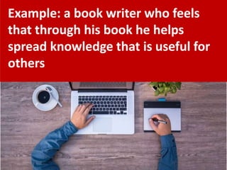 Example: a book writer who feels
that through his book he helps
spread knowledge that is useful for
others
 