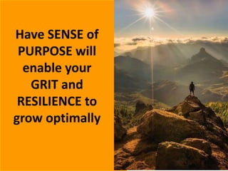 38
Have SENSE of
PURPOSE will
enable your
GRIT and
RESILIENCE to
grow optimally
 
