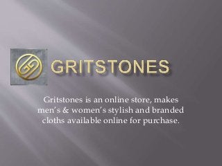Gritstones is an online store, makes
men’s & women’s stylish and branded
cloths available online for purchase.
 