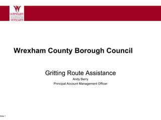 Wrexham County Borough Council Gritting Route Assistance Andy Berry Principal Account Management Officer Slide 1 