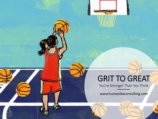 GRIT TO GREAT
You’re Stronger Than You Think
www.humanikaconsulting.com
 