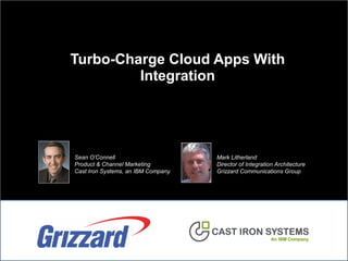 Turbo-Charge Cloud Apps With
Integration
Mark Litherland
Director of Integration Architecture
Grizzard Communications Group
Sean O’Connell
Product & Channel Marketing
Cast Iron Systems, an IBM Company
 