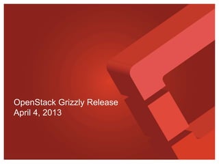 OpenStack Grizzly Release
April 4, 2013
 