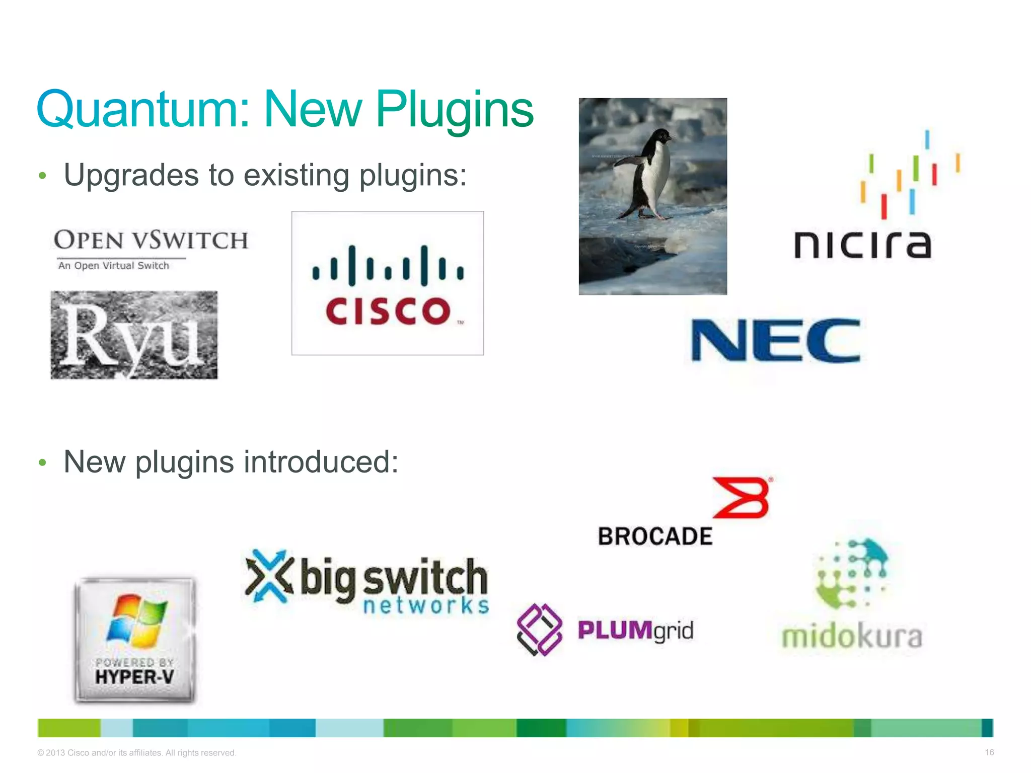 © 2013 Cisco and/or its affiliates. All rights reserved. 16
• Upgrades to existing plugins:
• New plugins introduced:
 