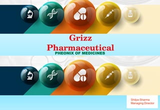PHEONIX OF MEDICINES
Grizz
Pharmaceutical
Shilpa Sharma
Managing Director
 