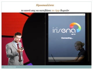 Προσκαλέστε
το κοινό σας να κατεβάσει το App δωρεάν

www.irisena.com

 
