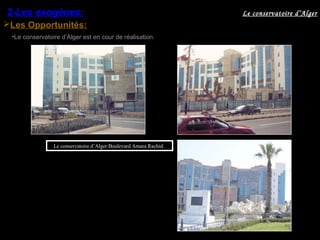 Les Opportunités:
•Le conservatoire d’Alger est en cour de réalisation.
Le conservatoire d’Alger:Boulevard Amara Rachid.
2-Les exogènes: Le conservatoire d’Alger
 