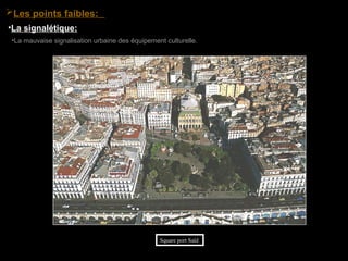 •La mauvaise signalisation urbaine des équipement culturelle.
Square port Saïd
•La signalétique:
Les points faibles:
 
