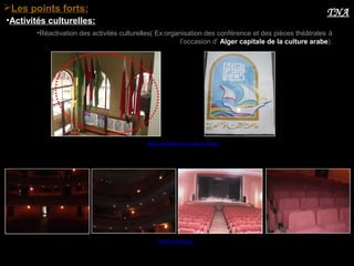 •Réactivation des activités culturelles( Ex:organisation des conférence et des pièces théâtrales à
l’occasion d’ Alger capitale de la culture arabe).
Alger capitale de la culture arabe
•Activités culturelles:
Les points forts: TNA
TNA à l’intérieur
 