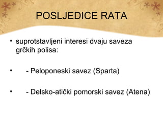 POSLJEDICE RATA

• suprotstavljeni interesi dvaju saveza
  grčkih polisa:

•    - Peloponeski savez (Sparta)

•    - Delsko-atički pomorski savez (Atena)
 