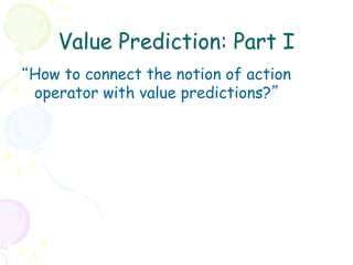 Value Prediction: Part I
“How to connect the notion of action
 operator with value predictions?”
 