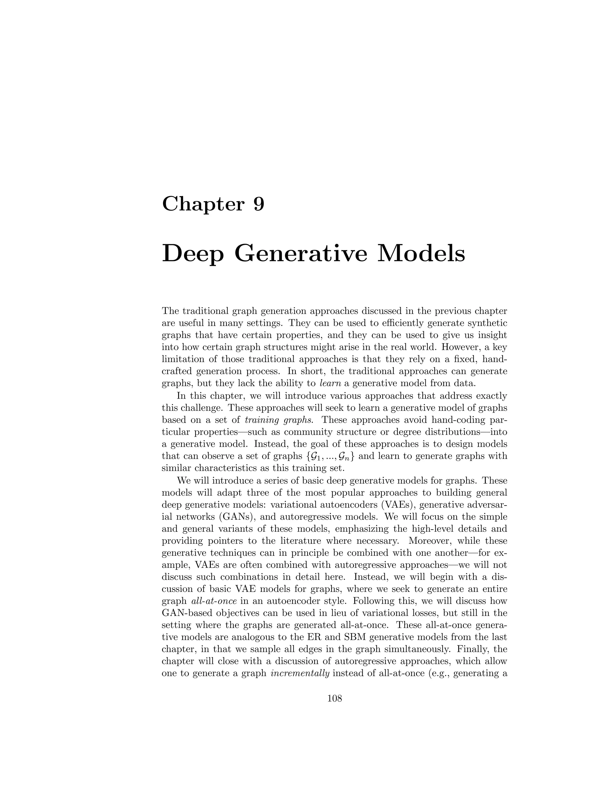 8.5. TRADITIONAL APPLICATIONS 107
8.5 Traditional Applications
The three previous subsections outlined three traditional graph generation ap-
proaches: the Erdös-Rényi (ER) model, the stochastic block model (SBM), and
the preferential attachment (PA) model. The insight in these models is that we
specify a generation process or probability model, which allows us to capture
some useful property of real-world graphs while still being tractable and easy
to analyze. Historically, these traditional generation models have been used in
two key applications:
Generating synthetic data for benchmarking and analysis tasks
The first useful application of these generative models is that they can be used
to generate synthetic graphs for benchmarking and analysis tasks. For exam-
ple, suppose you’ve developed a community detection algorithm. It would be
reasonable to expect that your community detection approach should be able
to infer the underlying communities in a graph generated by an SBM model.
Similarly, if you have designed a network analysis engine that is suppose to
scale to very large graphs, it would be good practice to test your framework on
synthetic graphs generated by the PA model, in order to ensure your analysis
engine can handle heavy-tailed degree distributions.
Creating null models
The second key application task for traditional graph generation approaches
is the creation of null models. Suppose you are researching a social network
dataset. After analyzing this network and computing various statistics—such
as degree distributions and clustering coefficients—you might want to ask the
following question: How surprising are the characteristics of this network? Gen-
erative graph models provide a precise way for us to answer this question. In
particular, we can investigate the extent to which different graph characteristics
are probable (or unexpected) under different generative models. For example,
the presence of heavy-tailed degree distributions in a social network might seem
surprising at first glance, but this property is actually expected if we assume
that the data is generated according to a preferential attachment process. In
general, traditional generative models of graphs give us the ability to interrogate
what sorts of graph characteristics can be easily explained by simple generative
processes. In a statistical sense, they provide us with null models that we can
use as reference points for our understanding of real-world graphs.
 