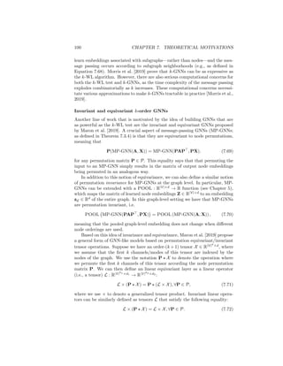 7.3. GNNS AND GRAPH ISOMORPHISM 99
The WL algorithm we introduced in Section 7.3.3 is in fact just the simplest
of what is known as the family of k-WL algorithms. In fact, the WL algorithm
we introduced previously is often referred to as the 1-WL algorithm, and it
can be generalized to the k-WL algorithm for k  1. The key idea behind the
k-WL algorithms is that we label subgraphs of size k rather than individual
nodes. The k-WL algorithm generates representation of a graph G through the
following steps:
1. Let s = (u1, u2, ..., uk) ∈ Vk
be a tuple defining a subgraph of size k, where
u1 6= u2 6= ... 6= uk. Define the initial label l
(0)
G (s) for each subgraph by
the isomorphism class of this subgraph (i.e., two subgraphs get the same
label if and only if they are isomorphic).
2. Next, we iteratively assign a new label to each subgraph by hashing the
multi-set of the current labels within this subgraph’s neighborhood:
l
(i)
G (s) = HASH({{l
(i−1)
G (s0
), ∀s0
∈ Nj(s), j = 1, ..., k}}, l
(i−1)
G (s)),
where the jth subgraph neighborhood is defined as
Nj(s) = {{(u1, ..., uj−1, v, uj+1, ..., uk), ∀v ∈ V}}. (7.68)
3. We repeat Step 2 until the labels for all subgraphs converge, i.e., until we
reach an iteration K where l
(K)
G (s) = l
(K−1)
G (s) for every k-tuple of nodes
s ∈ Vk
.
4. Finally, we construct a multi-set
LG = {{l
(i)
G (v), ∀s ∈ Vk
, i = 0, ..., K − 1}}
summarizing all the subgraph labels in the graph.
As with the 1-WL algorithm, the summary LG multi-set generated by the k-WL
algorithm can be used to test graph isomorphism by comparing the multi-sets
for two graphs. There are also graph kernel methods based on the k-WL test
[Morris et al., 2019], which are analogous to the WL-kernel introduced that was
in Chapter 1.
An important fact about the k-WL algorithm is that it introduces a hierarchy
of representational capacity. For any k ≥ 2 we have that the (k + 1)-WL test is
strictly more powerful than the k-WL test.6
Thus, a natural question to ask is
whether we can design GNNs that are as powerful as the k-WL test for k  2,
and, of course, a natural design principle would be to design GNNs by analogy
to the k-WL algorithm.
Morris et al. [2019] attempt exactly this: they develop a k-GNN approach
that is a differentiable and continuous analog of the k-WL algorithm. k-GNNs
6However, note that running the k-WL requires solving graph isomorphism for graphs
of size k, since Step 1 in the k-WL algorithm requires labeling graphs according to their
isomorphism type. Thus, running the k-WL for k  3 is generally computationally intractable.
 