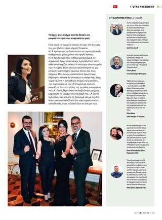 Υπάρχει κάτι ακόμα που θα θέλατε να
μοιραστείτε με τους αναγνώστες μας;
Είναι καλό να γνωρίζει κανείς, ότι έχει στο πλευρό
του μια αξιόπιστη και ισχυρή Εταιρεία.
Η LR προσφέρει τη δυνατότητα να εργαστεί κανείς
ανεξάρτητα, χωρίς ρίσκο και υψηλό κόστος.
Η LR προσφέρει στον καθένα μια ευκαιρία. Το
σημαντικό όμως είναι να μην εγκαταλείπεις ποτέ,
αλλά να συνεχίζεις πάντα. Η αποτυχία είναι κομμάτι
της επιτυχίας. Είναι απόλυτα φυσιολογικό να μη
μπορείτε να πετύχετε αμέσως όλους σας τους
στόχους. Μην τους εγκαταλείπετε όμως! Είμαι
βέβαιη ότι κάποτε θα επιτύχετε το στόχο σας. Ίσως
τώρα να είναι η κατάλληλη στιγμή να ξεκινήσετε
την πορεία σας με την LR. Σημαντικό είναι να
γνωρίζετε, ότι είστε μέλος της μεγάλης οικογένειας
της LR . Ποιος ξέρει-ίσως να διαβάζουμε μαζί μια
μέρα αυτό το κείμενο σε ένα ταξίδι της LR και να
συζητάμε, πώς κάνατε το ξεκίνημά σας με την LR.
Μην εγκαταλείπετε! Γιατί δεν είναι ωραίο να είστε
απλά θεατές, όταν οι άλλοι ζουν το όνειρό τους.
Ταπιοεγκάρδιασυγχαρητήριά
μαςγιατοντίτλοπουεπιτύχατε
σετόσομικρόδιάστημα.
Άλλοέναορόσημοστην
αξιοθαύμαστηκαριέρασας.
Είμαστεπολύυπερήφανοι
γιαεσάςκαιτοέργοσαςκαι
σαςευχόμαστεκαλήεπιτυχία
στηναπόκτησητωνεπόμενων
αστέρων.
Διεύθυνση της LR
Ηισχυρήηγετικήσαςδύναμη
εξασφαλίζειακόμαένα
σημαντικόβήμαστηνκαριέρα
σας.Θερμάσυγχαρητήρια
γιατοντίτλοτης1*President.
Συνεχίστεέτσι!
Ö. BarışTuran
Country Manager LRΤουρκίας
Πάθος,θετικήσκέψηκαι
ασταμάτητηπροσπάθεια
–αυτάδιακρίνουντην Elif
Adem!Λόγωαυτώντων
ιδιαιτέρωνπροσόντωνείστε
πάνταέναβήμαμπροστάκαι
θαπαραμείνετεπάνταένα
βήμαπιοπέρα.Γι’αυτόκαι
είμαιιδιαίτεραυπερήφανος
πουεργάζομαιμαζίσαςκαι
σαςσυγχαίρωμέσααπ’την
καρδιάμουγιατονέοσας
τίτλο.
Özhan Aktaş,
Sales Manager LRΤουρκίας
Μετηναφοσίωσήσου,την
ευγένειάσουκαιτοντέλειο
χαρακτήρασουέγινεςτο
πρότυπόμας.Είμαστεπολύ
ευτυχείςπουεργαζόμαστε
μαζίσουκαιείμαστεμέρος
αυτήςτηςοικογένειας.Σε
συγχαίρουμεγιατοντίτλοτης
1*Presidentκαισουευχόμαστε
τακαλύτεραστηζωήσου
Öznur &Taner Atalay, Silver
Orgaleaders (SOL)
ΌτανξεκινήσαμεστηνLR,
σκεφτήκαμεήδηότιείναι
μιαμεγάληευκαιρίαγιαμας.
ΌπωςκαιμετηνLR,ήταν
μεγάλητύχηγιαεμάςνασε
γνωρίσουμε.Εκτιμάςπάντα
τιςεπιδόσειςτωνάλλωνκαι
προσφέρειςτηνυποστήριξή
σουσεόποιοντηχρειάζεται.
Σεευχαριστούμεπουήσουν
πάνταδίπλασεόλουςμας.
Orhan Şahin, Orgaleader (OL)
1-STAR PRESIDENT
7/2017  LR CAREER  |  13
ΣΥΓΧΑΙΡΟΥΜΕ ΤΗΝ ELIF ADEM
 