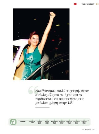 7/2017  LR CAREER  |  17
ΣΤΑΔΙΟΔΡΟΜΙΑ Συνεργάτης από
11/2014
Teamleader
(TL) από
06/2015
Orgaleader
(OL) από
09/2015
Bronze Orgaleader
(BOL) από
12/2015
Gold Orgaleader
(GOL) από
07/2016
Silver Orgaleader
(SOL) από
05/2016
Vice President
(VP) από
04/2017
Platin Orgaleader
(POL) από
09/2016
VICE PRESIDENT
Αισθάνομαι πολύ τυχερή, όταν
συλλογίζομαι τι έχω και τι
πρόκειται να αποκτήσω στο
μέλλον χάρη στην LR.
 