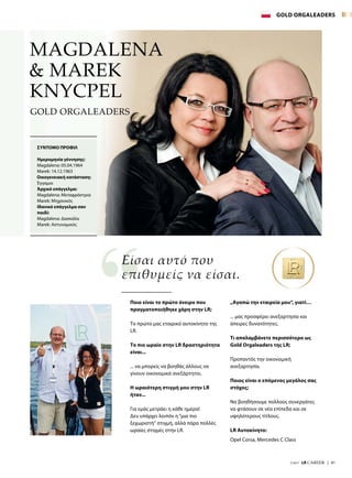 7/2017  LR CAREER  |  41
MAGDALENA
 MAREK
KNYCPEL
Ποιο είναι το πρώτο όνειρο που
πραγματοποιήθηκε χάρη στην LR;
Το πρώτο μας εταιρικό αυτοκίνητο της
LR.
Το πιο ωραίο στην LR δραστηριότητα
είναι...
... να μπορείς να βοηθάς άλλους να
γίνουν οικονομικά ανεξάρτητοι.
Η ωραιότερη στιγμή μου στην LR
ήταν...
Για εμάς μετράει η κάθε ημέρα!
Δεν υπάρχει λοιπόν η“μια πιο
ξεχωριστή“ στιγμή, αλλά πάρα πολλές
ωραίες στιγμές στην LR.
„Αγαπώ την εταιρεία μου“, γιατί…
... μας προσφέρει ανεξαρτησία και
άπειρες δυνατότητες.
Τι απολαμβάνετε περισσότερο ως
Gold Orgaleaders της LR;
Προπαντός την οικονομική
ανεξαρτησία.
Ποιος είναι ο επόμενος μεγάλος σας
στόχος;
Να βοηθήσουμε πολλούς συνεργάτες
να φτάσουν σε νέα επίπεδα και σε
υψηλότερους τίτλους.
LR Αυτοκίνητο:
Opel Corsa, Mercedes C Class
ΣΥΝΤΟΜΟ ΠΡΟΦΙΛ
Ημερομηνία γέννησης:
Magdalena: 05.04.1964
Marek: 14.12.1963
Οικογενειακή κατάσταση:
Έγγαμοι
Άρχικό επάγγελμα:
Magdalena: Μεταφράστρια
Marek: Μηχανικός
Ιδανικό επάγγελμα σαν
παιδί:
Magdalena: Δασκάλα
Marek: Αστυνομικός
Είσαι αυτό που
επιθυμείς να είσαι.
GOLD ORGALEADERS
GOLD ORGALEADERS
 