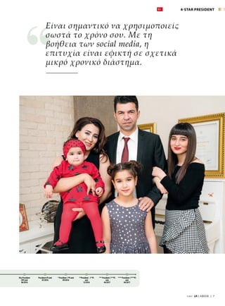 7/2017  LR CAREER  |  7
Vice President
(VP) από
06/2016
President (P) από
07/2016
* President (*P) από
09/2016
*** President (***P)
από
04/2017
**President (**P)
από
12/2016
Είναι σημαντικό να χρησιμοποιείς
σωστά το χρόνο σου. Με τη
βοήθεια των social media, η
επιτυχία είναι εφικτή σε σχετικά
μικρό χρονικό διάστημα.
**** President (****P)
από
04/2017
4-STAR PRESIDENT
 