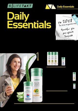 Daily
Essentials
DailyEssentials21 3
θα είναι η χρονιά σαςτο 2018
Φροντίζω για
μια υγιεινή
διατροφή
ΒΑΣΙΚΗ ΛΥΣΗ
ΚΑΘΗΜΕΡΙΝΗ ΠΡΟΣΛΗΨΗ
ΘΡΕΠΤΙΚΩΝ ΣΤΟΙΧΕΙΩΝ
1
Η βιταμίνη C που περιέχει το Aloe Vera Drinking Gel Traditional Honey συμβάλλει στη φυσιολογική λειτουργία των μεταβολικών
διεργασιών που αποσκοπούν στην παραγωγή ενέργειας και στη φυσιολογική λειτουργία του νευρικού συστήματος.
2
Το μαγνήσιο που περιέχει το Pro Balance συμβάλλει στη μείωση της αίσθησης κούρασης και κόπωσης και στη διατήρηση της ισορροπίας
των ηλεκτρολυτών.
Η ισορροπημένη διατροφή είναι ιδιαίτερα σημαντική για εσάς; Δίνετε ιδιαίτερη βάση στον
εφοδιασμό του οργανισμού σας και της οικογένειάς σας με σημαντικά θρεπτικά στοιχεία;
Η LR LIFETAKT Daily Essentials σας βοηθά να τρέφεστε σωστά.1
Ο συνδυασμός Aloe Vera
Drinking Gel Traditional Honey και Pro Balance εφοδιάζει τον οργανισμό σας με σημαντικά
μέταλλα2
, ιχνοστοιχεία, αλλά και εξαιρετικά φυτικά συστατικά. Ιδανική ενίσχυση για την
ευεξία σας! Το 2018 θα είναι η χρονιά σας. Ξεκινήστε δυναμικά!
Daily Essentials
ΜΗΝΙΑΙΟ ΣΕΤ
Aloe Vera Drinking Gel
Traditional Honey
Σετ 3 τεμ.
80743 | 3 x 1000 ml
Ελλάδα 96,99 €| Κύπρος 82,99 €
PRO BALANCE Δισκία
80102 | 360 δισκία / 252 g
Ελλάδα 36,99 €| Κύπρος 31,99 €
ΕΙΔΙΚΗ ΤΙΜΗ ΣΕΤ
Κωδ. Σετ: 80730
Ειδική Τιμή Σετ
Ελλάδα 127,49 €| Κύπρος 108,99 €
14,50 €
ΕΞΟΙΚΟΝΟΜΕΙΤΕ
 