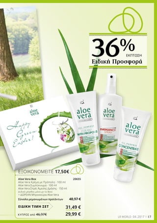 ΕΞΟΙΚΟΝΟΜΕΙΤΕ 17,50€
Aloe Vera Box 20655
Aloe Vera Κρέμα με Πρόπολη · 100 ml 
Aloe Vera Συμπύκνωμα · 100 ml
Aloe Vera Σπρέι Άμεσης Δράσης · 150 ml
(ειδικό μέγεθος μόνο με το Βοx)
+ ΔΩΡΕΑΝ Μπροσούρα Aloe Vera
Σύνολο μεμονωμένων προϊόντων 48,97 €
31,49 €ΕΙΔΙΚΗ ΤΙΜΗ ΣΕΤ
17LR WORLD 04.2017
ΚΎΠΡΟΣ από 46,97€	 29,99 €
Ειδική Προσφορά
36%ΕΚΠΤΩΣΗ
 
