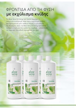 Der Spezialist mit
Brennnesselextrakt
	90% reines Aloe Vera Blattgel
	 7% Blütenhonig
	 Mit Brennnesselextrakt
Το Aloe Vera Drinking Gel Sivera περιέχει 3
πολύτιμα συστατικά: Aloe Vera, εκχύλισμα κνίδης
και πραγματικό μέλι ανθέων! Αυτός ο μοναδικός
συνδυασμός κάνει το Aloe Vera Drinking Gel Sivera
γνήσιο ειδικό για την υγεία της καρδιάς – αποκτήστε
το τώρα με την ειδική προσφορά του Σετ!
ΦΡΟΝΤΙΔΑ ΑΠΟ ΤΗ ΦΥΣΗ
με εκχύλισμα κνίδης
 