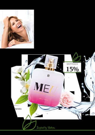 Inspired by Nature
MEU
by Cristina Ferreira
Άρωμα
50 ml
30120
Ελλάδα 38,99 €
32,99 €
Κύπρος 37,99 €
31,99 €
Κάτι θαυμάσιο διαχέεται στον αέρα: Αυτές οι
αρωματικές δημιουργίες χαρίζουν όμορφα
συναισθήματα! H Cristina Ferreira, η Super-
star από την Πορτογαλία, είναι ακαταμάχητη,
θηλυκή και γοητευτική, όπως το άρωμά της.
Ευωδιές από γλυκό και φρουτώδες περγαμόντο,
κομψό τριαντάφυλλο, ζεστή βανίλια και
σαγηνευτικό πατσουλί χαρακτηρίζουν την
προσωπική νότα του δημοφιλούς αρώματος.
ΦΥΣΙΚΑ
ΑΝΑΖΩΟΓΟΝΗΤΙΚΟ
το άρωμα των Stars
ΕKΠΤΩΣΗ
15%
 