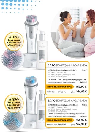 ΔΩΡΟ ΒΟΥΡΤΣΑΚΙ ΚΑΘΑΡΙΣΜΟΥ
ZEITGARD Cleansing System Kit Soft 70037
ZEITGARD 1 Device Soft
ZEITGARD Προϊόν Καθαρισμού Soft
ZEITGARD Θήκη Ταξιδίου
+ ΔΩΡΟ ZEITGARD Βουρτσάκι Καθαρισμού Soft
Σύνολο μεμονωμένων προϊόντων 247,97 €
ΔΩΡΟ ΒΟΥΡΤΣΑΚΙ ΚΑΘΑΡΙΣΜΟΥ
ZEITGARD Cleansing System Kit Classic 70036
ZEITGARD 1 Device Classic
ZEITGARD Προϊόν Καθαρισμού Classic
ZEITGARD Θήκη Ταξιδίου
+ ΔΩΡΟ ZEITGARD Βουρτσάκι Καθαρισμού Classic
Σύνολο μεμονωμένων προϊόντων 247,97 €
169,99 €
169,99 €
ΔΩΡΟ
Βουρτσάκι
Καθαρισμού
αξίας 27,99 €
ΔΩΡΟ
Βουρτσάκι
Καθαρισμού
αξίας 27,99 €
ΚΎΠΡΟΣ από 240,97€	 μόνο 164,99 €
ΚΎΠΡΟΣ από 240,97€	 μόνο 164,99 €
ΕΙΔΙΚΗ ΤΙΜΗ ΠΡΟΣΦΟΡΑΣ
ΕΙΔΙΚΗ ΤΙΜΗ ΠΡΟΣΦΟΡΑΣ
 