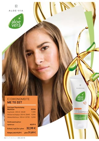 LR WORLD 08.201812
Σύστημα Περιποίησης
Μαλλιών	 20763
Σαμπουάν·200ml·20648	 11,99€
ΜαλακτικήΚρέμα·200ml·20649	 13,99€
ΜάσκαΜαλλιών·200ml·20730	 16,99€
Σύνολομεμονωμένων
προϊόντων	 42,97 €
Ειδική τιμή Σετ μόνο	 32,99 €
Κύπρος από 41,37 € 	 μόνο 31,69 €
ΕΞΟΙΚΟΝΟΜΕΙΤΕ
ΜΕ ΤΟ ΣΕΤ
 