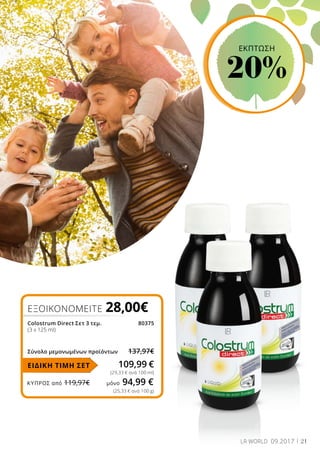 ΚΎΠΡΟΣ από 119,97€	 μόνο 94,99 €
21LR WORLD 09.2017
(25,33 € ανά 100 g)
ΕΞΟΙΚΟΝΟΜΕΙΤΕ 28,00€
Colostrum Direct Σετ 3 τεμ.	 80375
(3 x 125 ml)
Σύνολο μεμονωμένων προϊόντων	 137,97€
109,99 €
(29,33 € ανά 100 ml)
ΕΙΔΙΚΗ ΤΙΜΗ ΣΕΤ
ΕΚΠΤΩΣΗ
20%
 