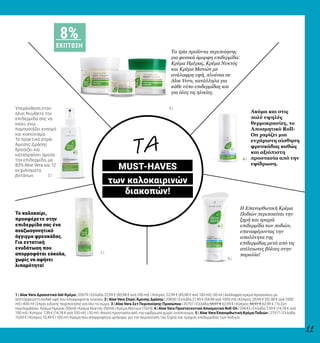 1 |
2 |
3 |
4 |
5 |
11
Τα τρία προϊόντα περιποίησης
για φυσικά όμορφη επιδερμίδα:
Κρέμα Ημέρας, Κρέμα Νυκτός
και Κρέμα Ματιών με
ανάλαφρη υφή, πλούσια σε
Aloe Vera, κατάλληλα για
κάθε τύπο επιδερμίδας και
για όλες τις ηλικίες.
Ακόμα και στις
πολύ υψηλές
θερμοκρασίες, το
Αποσμητικό Roll-
On χαρίζει μια
ευχάριστη αίσθηση
φρεσκάδας καθώς
και αξιόπιστη
προστασία από την
εφίδρωση.
Υπερέκθεση στον
ήλιο; Νιώθετε την
επιδερμίδα σας να
καίει, ενώ
παρουσιάζει κνησμό
και κοκκίνισμα;
Το πρακτικό σπρέι
Άμεσης Δράσης
δροσίζει και
καταπραΰνει άμεσα
την επιδερμίδα, με
83% Aloe Vera και 12
εκχυλίσματα
βοτάνων.
Το καλοκαίρι,
προσφέρετε στην
επιδερμίδα σας ένα
αναζωογονητικό
άγγιγμα φρεσκάδας.
Για εντατική
ενυδάτωση που
απορροφάται εύκολα,
χωρίς να αφήνει
λιπαρότητα!
Η Επανορθωτική Κρέμα
Ποδιών περιποιείται την
ξηρή και τραχιά
επιδερμίδα των ποδιών,
επαναφέροντας την
απαλότητα της
επιδερμίδας μετά από τις
ατέλειωτες βόλτες στην
παραλία!
1 | Aloe Vera Δροσιστικό Gel-Κρέμα | 20679 | Ελλάδα 22,99 € (45,98 € ανά 100 ml) | Κύπρος 22,99 € (45,98 € ανά 100 ml) | 50 ml | Ανάλαφρη κρέμα προσώπου, με
λεπτόρρευστη sorbet υφή που απορροφάται εύκολα. 2 | Aloe Vera Σπρέι Άμεσης Δράσης | 20600 | Ελλάδα 21,99 € (54,98 ανά 1000 ml) | Κύπρος 20,99 € (52,48 € ανά 1000
ml) | 400 ml | Σπρέι ειδικής περιποίησης για όλο το σώμα. 3 | Aloe Vera Σετ Περιποίησης Προσώπου | 20707 | Ελλάδα 68,97 € 62,99 € | Κύπρος 68,97 € 62,99 € | Το Σετ
περιλαμβάνει: Κρέμα Ημέρας (50ml) | Κρέμα Νυκτός (50ml) | Κρέμα Ματιών (15ml). 4 | Aloe Vera Προστατευτικό Αποσμητικό Roll-On | 20643 | Ελλάδα 7,39 € (14,78 € ανά
100 ml) | Κύπρος 7,39 € (14,78 € ανά 100 ml) | 50 ml | Απαλή προστασία από την εφίδρωση χωρίς οινόπνευμα. 5 | Aloe Vera Επανορθωτική Κρέμα Ποδιών | 27517 | Ελλάδα
10,99 € | Κύπρος 10,49 € | 100 ml | Κρέμα που απορροφάται γρήγορα, για την περιποίηση της ξηρής και τραχιάς επιδερμίδας των ποδιών.
ΤΑ
MUST-HAVES
των καλοκαιρινών
διακοπών!
8%
ΕΚΠΤΩΣΗ
 