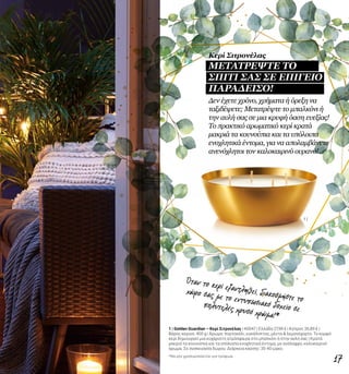 1 |
17
Δεν έχετε χρόνο, χρήματα ή όρεξη να
ταξιδέψετε; Μετατρέψτε το μπαλκόνι ή
την αυλή σας σε μια κρυφή όαση ευεξίας!
Το πρακτικό αρωματικό κερί κρατά
μακριά τα κουνούπια και τα υπόλοιπα
ενοχλητικά έντομα, για να απολαμβάνετε
ανενόχλητοι τον καλοκαιρινό ουρανό!
1 | Golden Guardian – Κερί Σιτρονέλας | 40047 | Ελλάδα 27,99 € | Κύπρος 26,89 € |
Βάρος κεριού: 400 g | Άρωμα: πορτοκάλι, ευκάλυπτος, μέντα & λεμονόχορτο. Το κομψό
κερί δημιουργεί μια ευχάριστη ατμόσφαιρα στο μπαλκόνι ή στην αυλή σας | Κρατά
μακριά τα κουνούπια και τα υπόλοιπα ενοχλητικά έντομα, με ανάλαφρο, καλοκαιρινό
άρωμα. Σε συσκευασία δώρου. Διάρκεια καύσης: 35-40 ώρες.
Όταν το κερί εξαντληθεί, διακοσμήστε το
χώρο σας με το εντυπωσιακό δοχείο σεπολυτελές χρυσό χρώμα!*
*Να μην χρησιμοποείται για τρόφιμα.
Κερί Σιτρονέλας
ΜΕΤΑΤΡΕΨΤΕ ΤΟ
ΣΠΙΤΙ ΣΑΣ ΣΕ ΕΠΙΓΕΙΟ
ΠΑΡΑΔΕΙΣΟ!
 