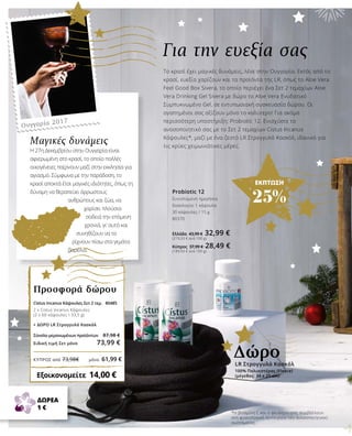 ΚΎΠΡΟΣ από 73,98€	 μόνο 61,99 €
ΕΚΠΤΩΣΗ
25%
Για την ευεξία σας
Το κρασί έχει μαγικές δυνάμεις, λένε στην Ουγγαρία. Εκτός από το
κρασί, ευεξία χαρίζουν και τα προϊόντα της LR, όπως το Aloe Vera
Feel Good Box Sivera, το οποίο περιέχει ένα Σετ 2 τεμαχίων Aloe
Vera Drinking Gel Sivera με δώρο το Aloe Vera Ενυδατικό
Συμπυκνωμένο Gel, σε εντυπωσιακή συσκευασία δώρου. Οι
αγαπημένοι σας αξίζουν μόνο το καλύτερο! Για ακόμα
περισσότερη υποστήριξη: Probiotic 12. Ενισχύστε το
ανοσοποιητικό σας με το Σετ 2 τεμαχίων Cistus Incanus
Κάψουλες*, μαζί με ένα ζεστό LR Στρογγυλό Κασκόλ, ιδανικό για
τις κρύες χειμωνιάτικες μέρες.
*Η βιταμίνη C και ο ψευδάργυρος συμβάλλουν
στη φυσιολογική λειτουργία του ανοσοποιητικού
συστήματος.
Probiotic 12
Συνιστώμενη ημερήσια
δοσολογία: 1 κάψουλα
30 κάψουλες / 15 g
80370
Ελλάδα 43,99 € 32,99 €
(219,33 € ανά 100 g)
Κύπρος 37,99 € 28,49 €
(189,93 € ανά 100 g)
Μαγικές δυνάμεις
Η 27η Δεκεμβρίου στην Ουγγαρία είναι
αφιερωμένη στο κρασί, το οποίο πολλές
οικογένειες παίρνουν μαζί στην εκκλησία για
αγιασμό. Σύμφωνα με την παράδοση, το
κρασί αποκτά έτσι μαγικές ιδιότητες, όπως τη
δύναμη να θεραπεύει άρρωστους
ανθρώπους και ζώα, να
χαρίσει πλούσια
σοδειά την επόμενη
χρονιά, γι’ αυτό και
συνηθίζουν να το
ρίχνουν πίσω στα γεμάτα
βαρέλια.
Ουγγαρία 2017
Cistus Incanus Κάψουλες Σετ 2 τεμ. 	80485	
2 x Cistus Incanus Κάψουλες	
(2 x 60 κάψουλες  33,5 g)
+ ΔΩΡΟ LR Στρογγυλό Κασκόλ
Σύνολο μεμονωμένων προϊόντων	 87,98 €
Ειδική τιμή Σετ μόνο	 73,99 €
Εξοικονομείτε  14,00 €
Προσφορά δώρου
LR Στρογγυλό Κασκόλ
100% Πολυεστέρας (Fleece)
(μέγεθος: 34 x 25 cm)
Δώρο
ΔΩΡΕΑ
1 €
 
