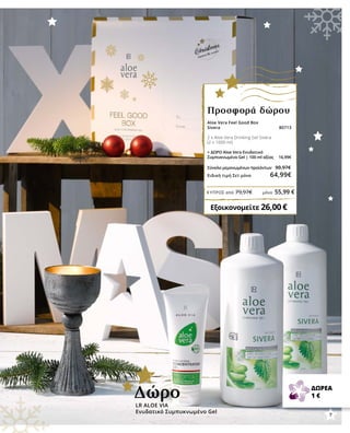 Aloe Vera Feel Good Box
Sivera		80713
2 x Aloe Vera Drinking Gel Sivera
(2 x 1000 ml)	
	
+ ΔΩΡΟ Aloe Vera Ενυδατικό
Συμπυκνωμένο Gel | 100 ml αξίας 16,99€
Σύνολο μεμονωμένων προϊόντων	 90,97€
Ειδική τιμή Σετ μόνο 64,99€
Εξοικονομείτε 26,00 €
Προσφορά δώρου
LR ALOE VIA
Ενυδατικό Συμπυκνωμένο Gel
Δώρο ΔΩΡΕΑ
1 €
7
ΚΎΠΡΟΣ από 79,97€	 μόνο 55,99 €
 