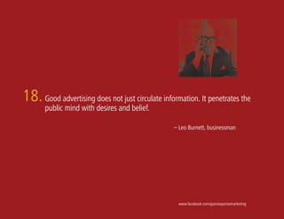 18. Good advertising does not just circulate information. It penetrates the
       public mind with desires and belief.

                                                 – Leo Burnett, businessman




                                                   www.facebook.com/gainresponsemarketing
 