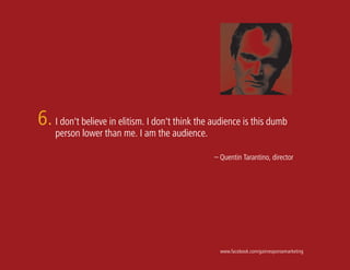 6. I don't believe in elitism. I don't think the audience is this dumb
    person lower than me. I am the audience.

                                                 – Quentin Tarantino, director




                                                   www.facebook.com/gainresponsemarketing
 