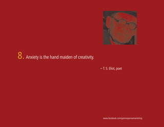 8. Anxiety is the hand maiden of creativity.
                                               – T. S. Eliot, poet




                                                 www.facebook.com/gainresponsemarketing
 