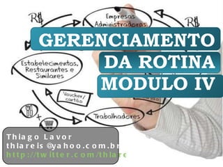 GERENCIAMENTO DA ROTINA MODULO IV Thiago Lavor [email_address] http://twitter.com/thlareis   