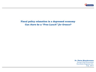 Page 0
Fiscal policy relaxation in a depressed economy
Can there be a “Free Lunch” for Greece?
Dr. Platon Monokroussos
Group Chief Economist
Eurobank Ergasias S.A.
July, 2017
 