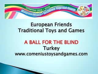 European Friends 
Traditional Toys and Games 
A BALL FOR THE BLIND 
Turkey 
www.comeniustoysandgames.com 
 