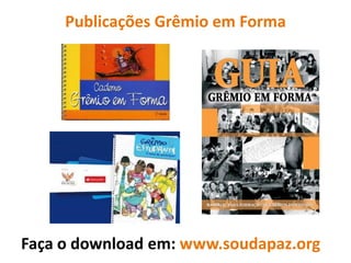 Publicações Grêmio em Forma
Faça o download em: www.soudapaz.org
 