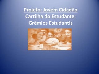 Projeto: Jovem Cidadão
Cartilha do Estudante:
Grêmios Estudantis

 