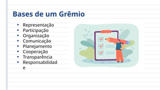 Bases de um Grêmio
• Representação
• Participação
• Organização
• Comunicação
• Planejamento
• Cooperação
• Transparência
• Responsabilidad
e
 