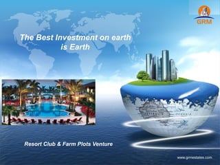 LOGO
www.grmestates.com
The Best Investment on earth
is Earth
Resort Club & Farm Plots Venture
 