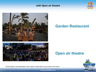 with Open air theatre
www.grmestates.com
Garden Restaurant
Open air theatre
All the images in this presentation used is typical, original plans may be similar to the same.
 