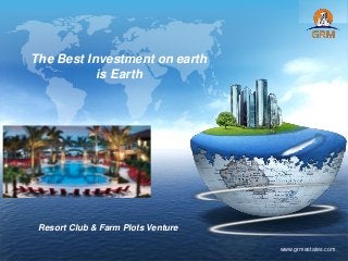 LOGO
www.grmestates.com
The Best Investment on earth
is Earth
Resort Club & Farm Plots Venture
 