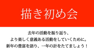 去年年の活動を振り返り、
より楽しく意義ある活動をしていくために。
新年年の豊富を語り、⼀一年年の計をたてましょう！
描き初め会
 