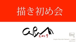 描き初め会
Graphic  Recorder  Network 　in  japan
2017/1/17
 